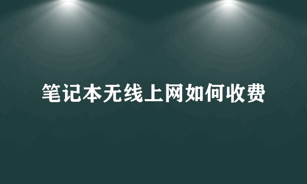 笔记本无线上网如何收费