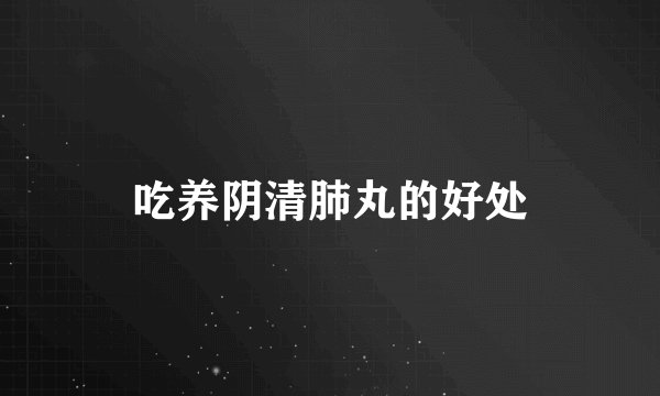 吃养阴清肺丸的好处