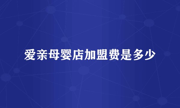 爱亲母婴店加盟费是多少
