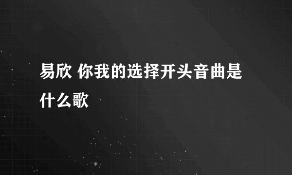 易欣 你我的选择开头音曲是什么歌