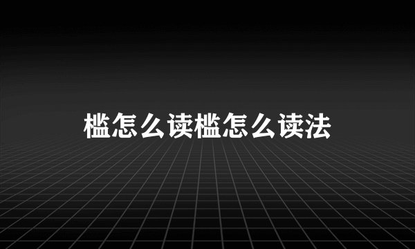 槛怎么读槛怎么读法