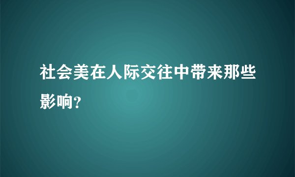 社会美在人际交往中带来那些影响？