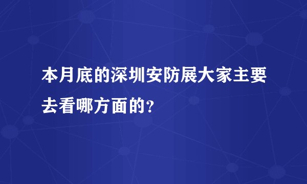 本月底的深圳安防展大家主要去看哪方面的？