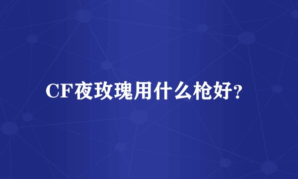 CF夜玫瑰用什么枪好？