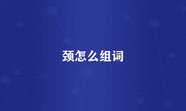 颈怎么组词