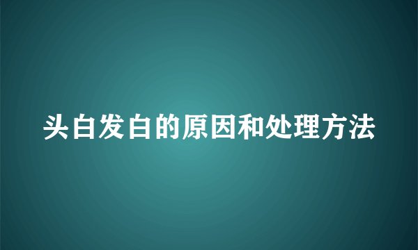 头白发白的原因和处理方法