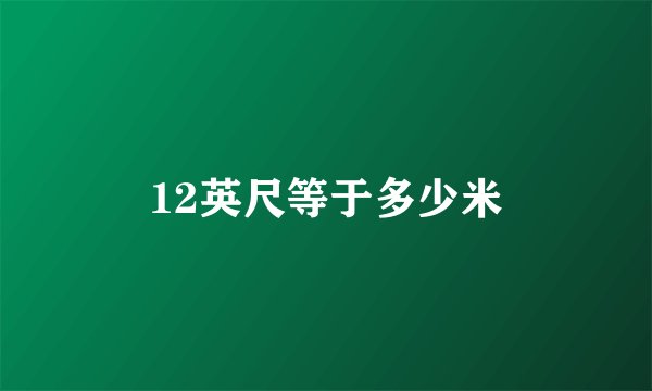12英尺等于多少米