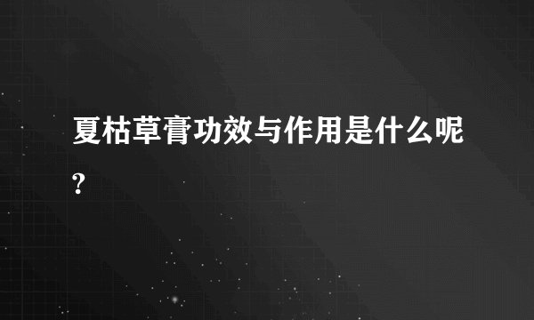 夏枯草膏功效与作用是什么呢?