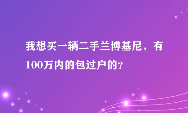 我想买一辆二手兰博基尼，有100万内的包过户的？