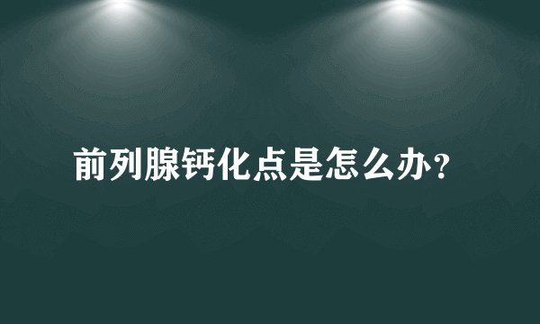 前列腺钙化点是怎么办？