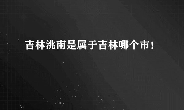 吉林洮南是属于吉林哪个市！
