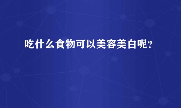 吃什么食物可以美容美白呢？