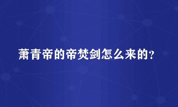 萧青帝的帝焚剑怎么来的？