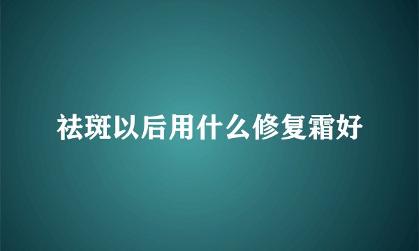 祛斑以后用什么修复霜好