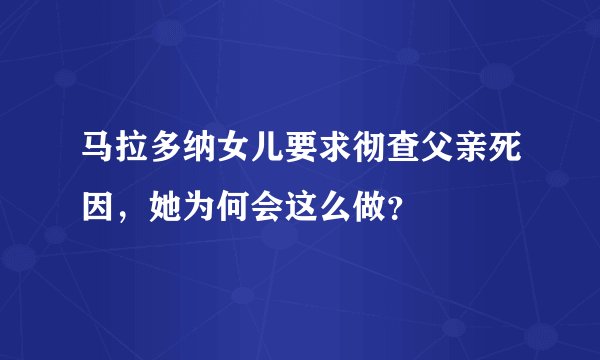 马拉多纳女儿要求彻查父亲死因，她为何会这么做？