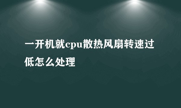 一开机就cpu散热风扇转速过低怎么处理