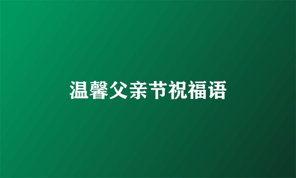 温馨父亲节祝福语
