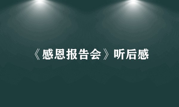 《感恩报告会》听后感