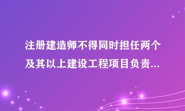 注册建造师不得同时担任两个及其以上建设工程项目负责人但可有例外的情况是什么