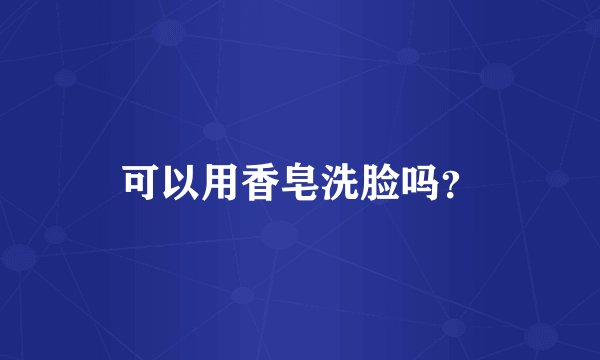 可以用香皂洗脸吗？