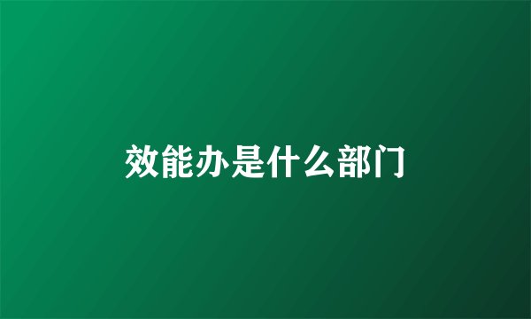 效能办是什么部门