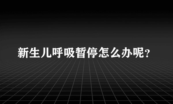 新生儿呼吸暂停怎么办呢？