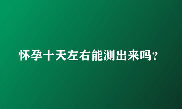 怀孕十天左右能测出来吗？