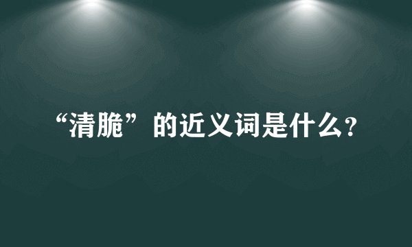 “清脆”的近义词是什么?