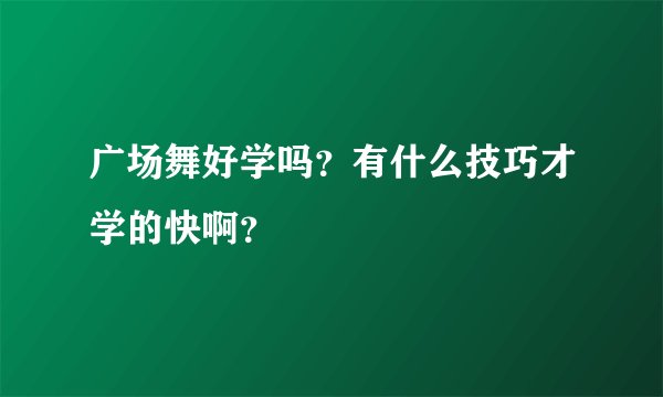 广场舞好学吗?有什么技巧才学的快啊?