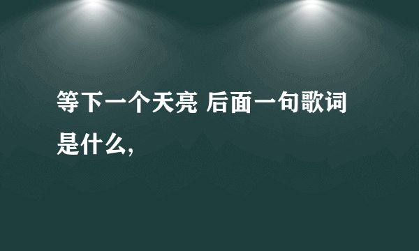 等下一个天亮 后面一句歌词是什么,
