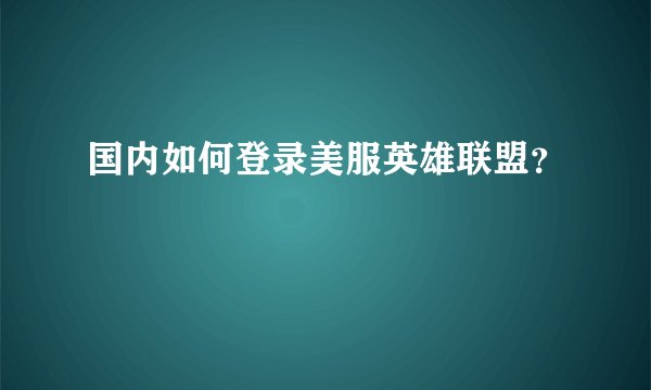 国内如何登录美服英雄联盟？