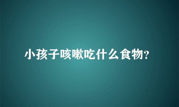 小孩子咳嗽吃什么食物？
