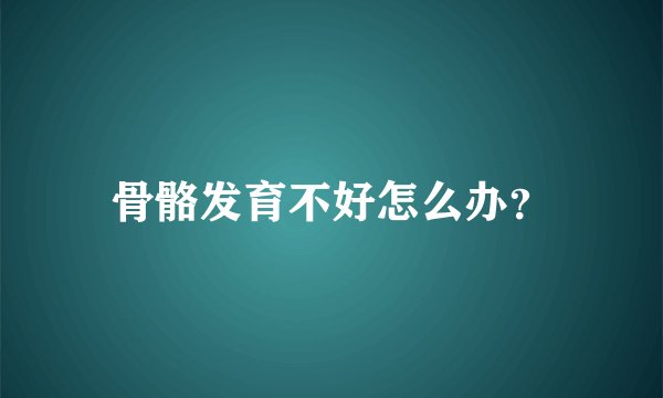 骨骼发育不好怎么办？
