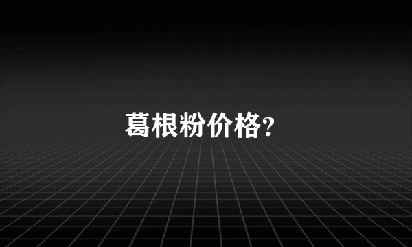 葛根粉价格？