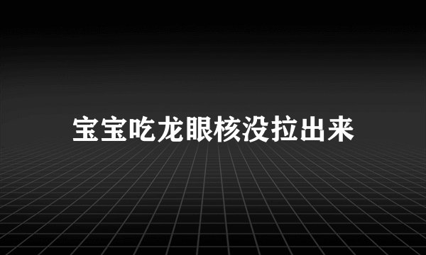 宝宝吃龙眼核没拉出来