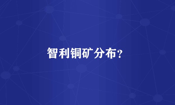 智利铜矿分布？
