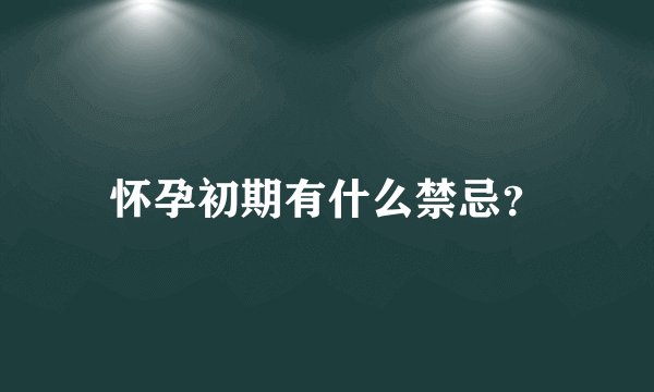 怀孕初期有什么禁忌？