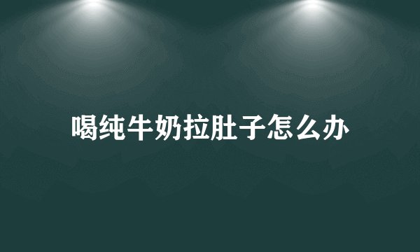 喝纯牛奶拉肚子怎么办
