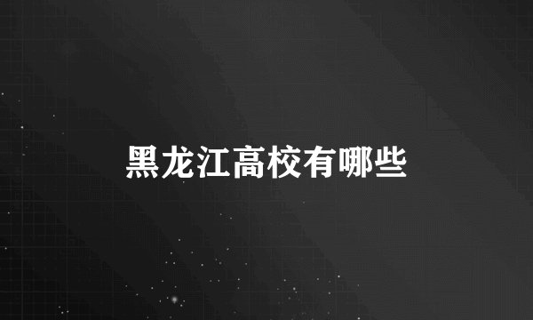 黑龙江高校有哪些
