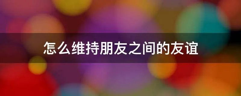 怎么维持朋友之间的友谊