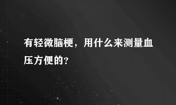 有轻微脑梗，用什么来测量血压方便的？