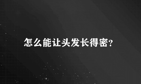怎么能让头发长得密?