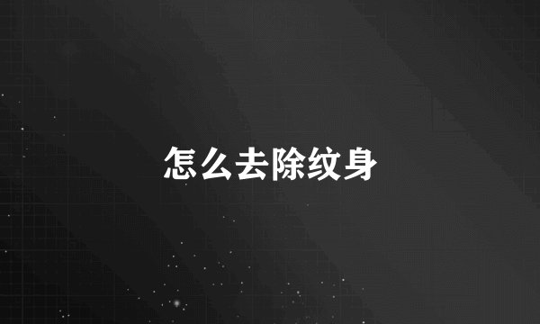 怎么去除纹身