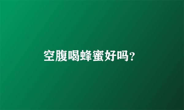 空腹喝蜂蜜好吗？