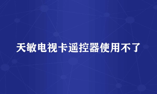 天敏电视卡遥控器使用不了