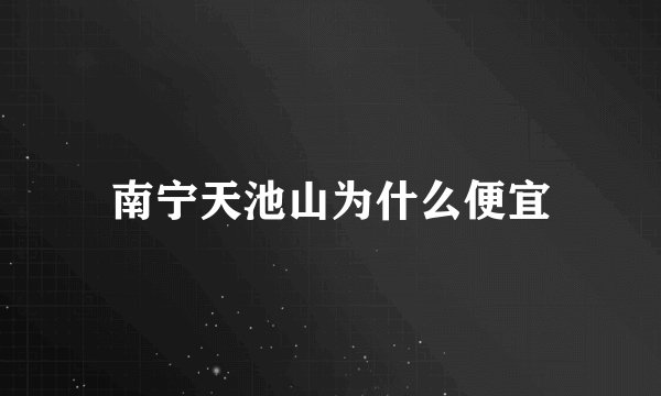 南宁天池山为什么便宜
