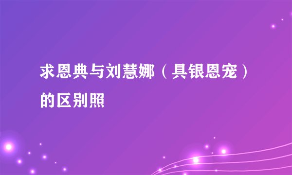求恩典与刘慧娜（具银恩宠）的区别照