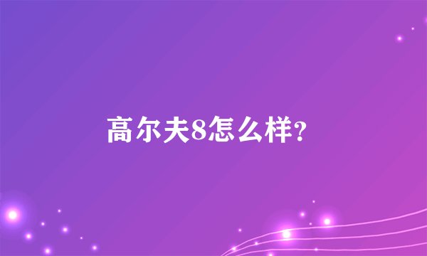 高尔夫8怎么样？
