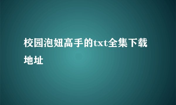 校园泡妞高手的txt全集下载地址