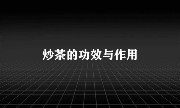 炒茶的功效与作用